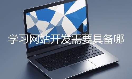 学习网站开发需要具备哪些基础知识?